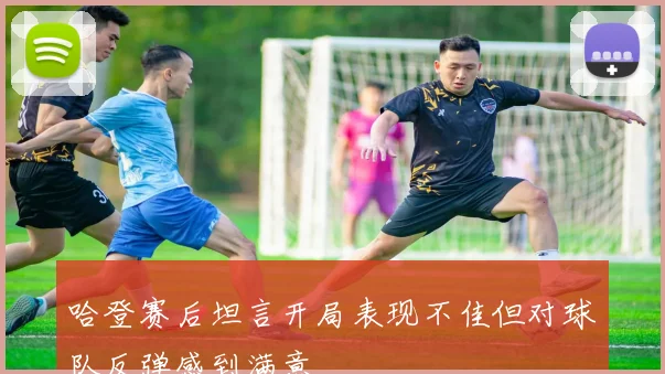 哈登赛后坦言开局表现不佳但对球队反弹感到满意