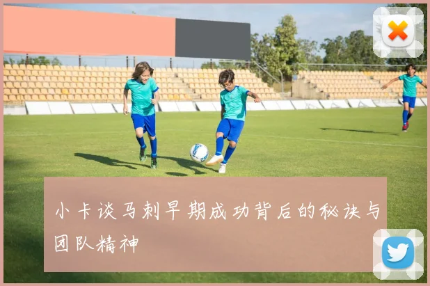 小卡谈马刺早期成功背后的秘诀与团队精神