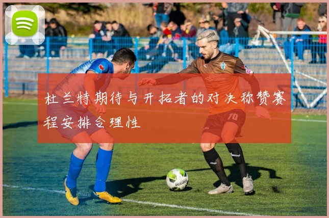 杜兰特期待与开拓者的对决称赞赛程安排合理性