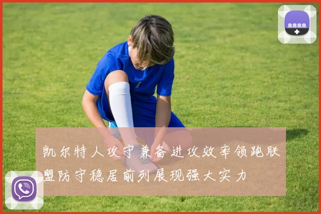 凯尔特人攻守兼备进攻效率领跑联盟防守稳居前列展现强大实力