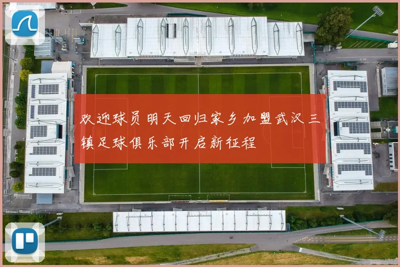 欢迎球员明天回归家乡加盟武汉三镇足球俱乐部开启新征程