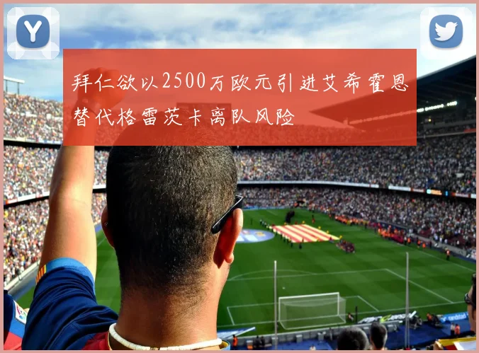 拜仁欲以2500万欧元引进艾希霍恩替代格雷茨卡离队风险