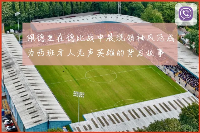 佩德里在德比战中展现领袖风范成为西班牙人无声英雄的背后故事