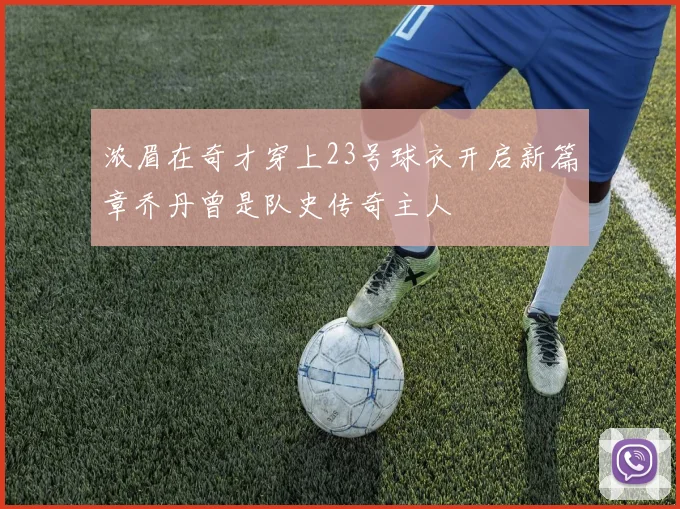 浓眉在奇才穿上23号球衣开启新篇章乔丹曾是队史传奇主人